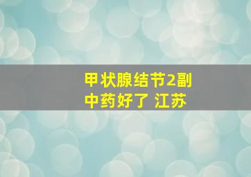 甲状腺结节2副中药好了 江苏